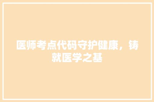 医师考点代码守护健康，铸就医学之基