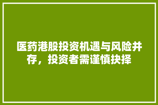 医药港股投资机遇与风险并存，投资者需谨慎抉择