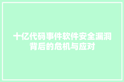 十亿代码事件软件安全漏洞背后的危机与应对
