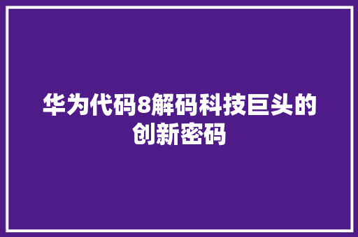 华为代码8解码科技巨头的创新密码