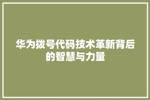 华为拨号代码技术革新背后的智慧与力量