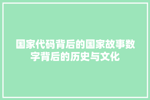 国家代码背后的国家故事数字背后的历史与文化