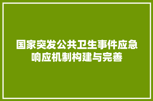 国家突发公共卫生事件应急响应机制构建与完善