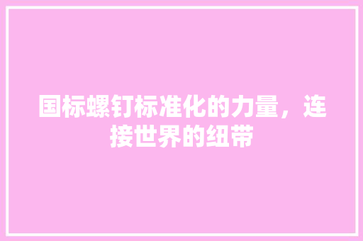 国标螺钉标准化的力量，连接世界的纽带
