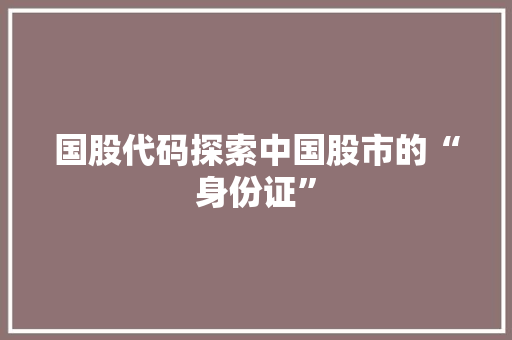 国股代码探索中国股市的“身份证”
