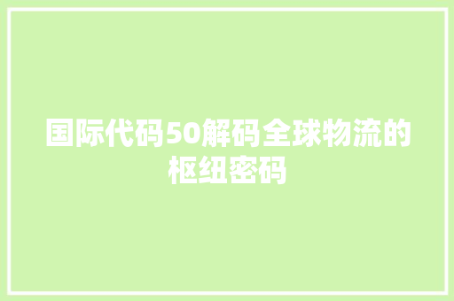 国际代码50解码全球物流的枢纽密码