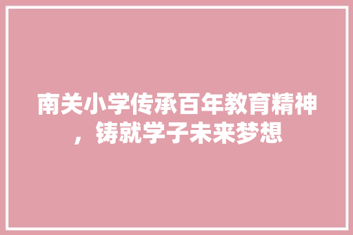 南关小学传承百年教育精神，铸就学子未来梦想