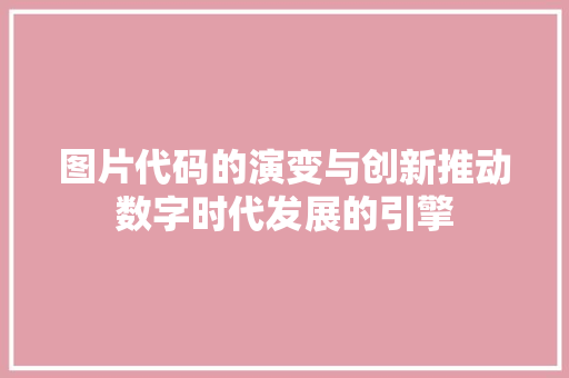 图片代码的演变与创新推动数字时代发展的引擎