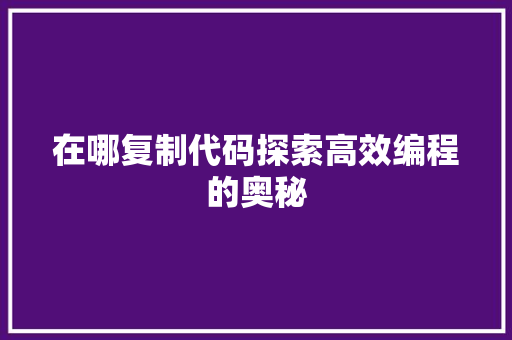 在哪复制代码探索高效编程的奥秘