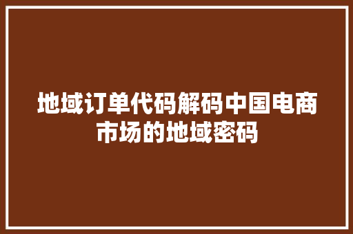 地域订单代码解码中国电商市场的地域密码