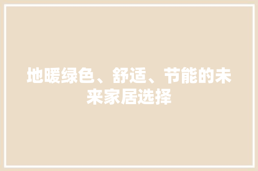 地暖绿色、舒适、节能的未来家居选择