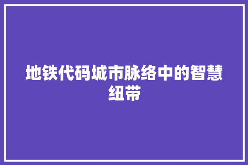 地铁代码城市脉络中的智慧纽带