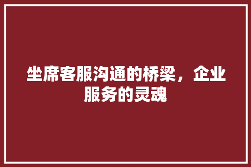 坐席客服沟通的桥梁，企业服务的灵魂