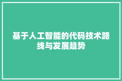 基于人工智能的代码技术路线与发展趋势