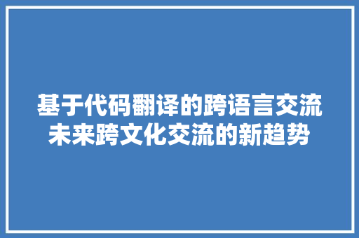 基于代码翻译的跨语言交流未来跨文化交流的新趋势
