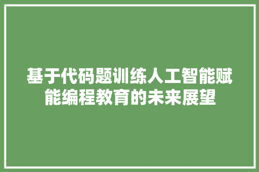 基于代码题训练人工智能赋能编程教育的未来展望