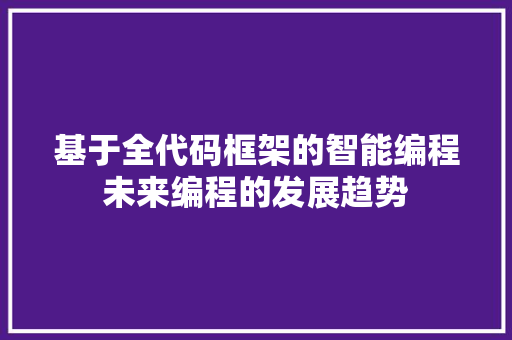 基于全代码框架的智能编程未来编程的发展趋势