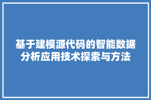 基于建模源代码的智能数据分析应用技术探索与方法