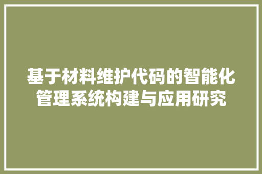 基于材料维护代码的智能化管理系统构建与应用研究
