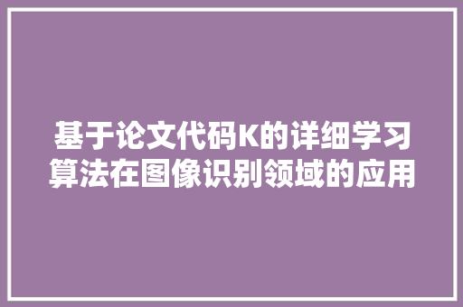 基于论文代码K的详细学习算法在图像识别领域的应用讨论