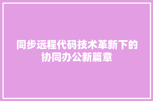 同步远程代码技术革新下的协同办公新篇章
