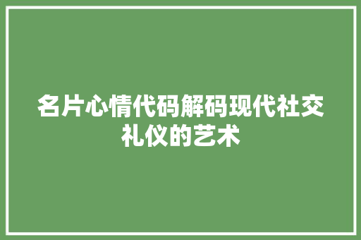 名片心情代码解码现代社交礼仪的艺术