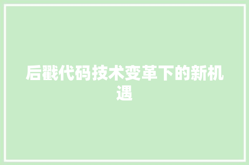 后戳代码技术变革下的新机遇