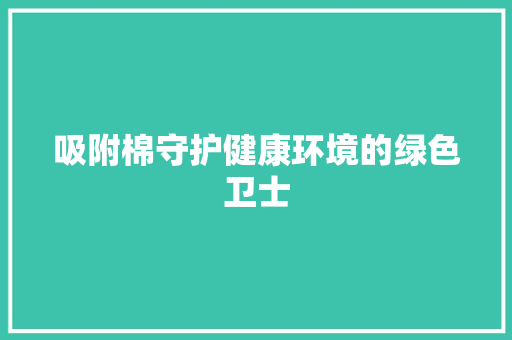 吸附棉守护健康环境的绿色卫士