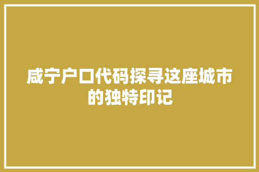 咸宁户口代码探寻这座城市的独特印记