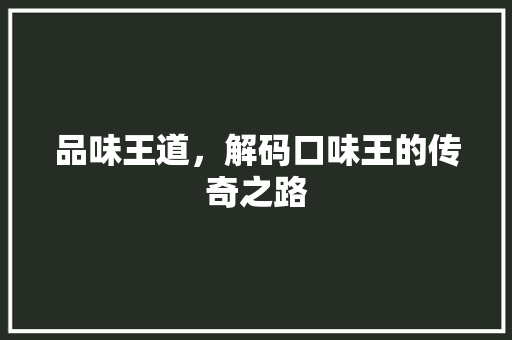 品味王道，解码口味王的传奇之路