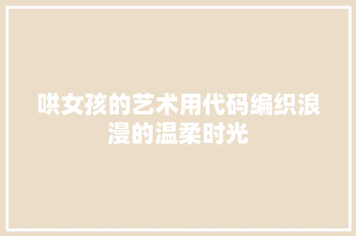 哄女孩的艺术用代码编织浪漫的温柔时光