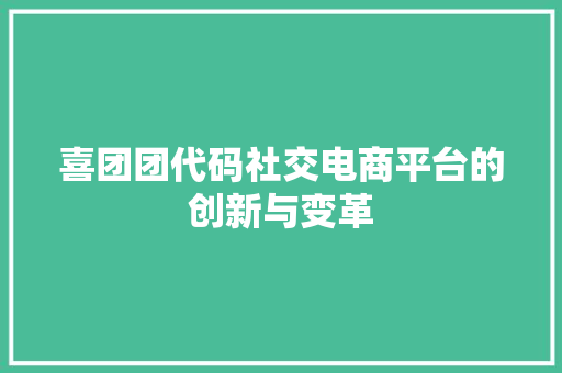 喜团团代码社交电商平台的创新与变革