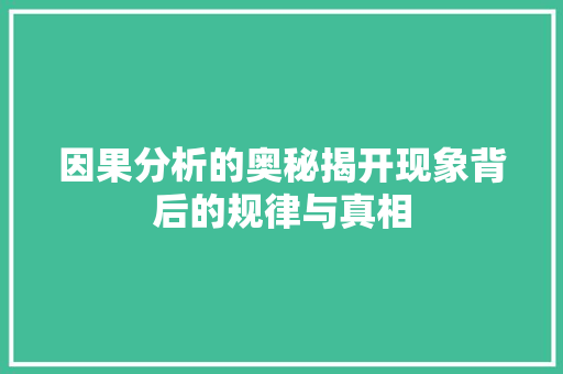 因果分析的奥秘揭开现象背后的规律与真相