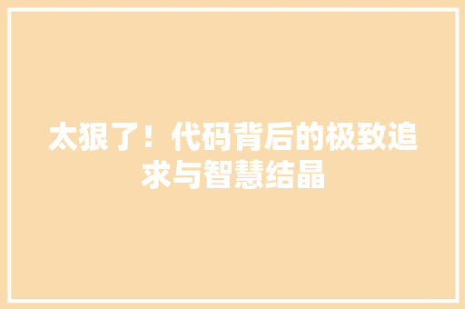 太狠了！代码背后的极致追求与智慧结晶