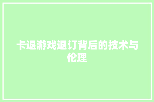 卡退游戏退订背后的技术与伦理