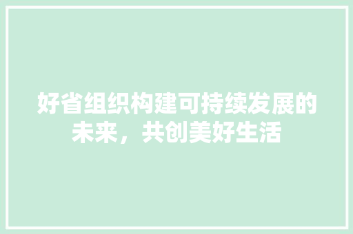 好省组织构建可持续发展的未来，共创美好生活
