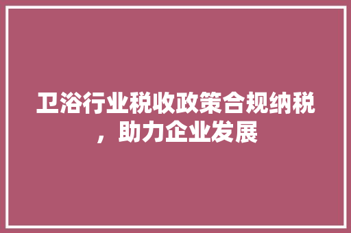 卫浴行业税收政策合规纳税，助力企业发展