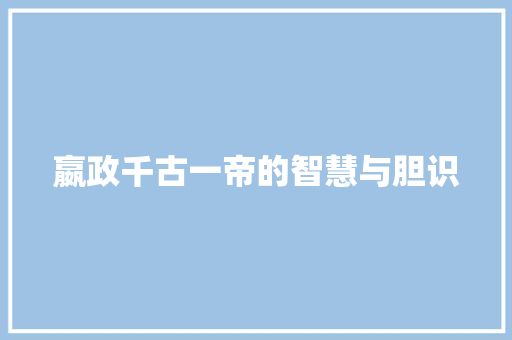 嬴政千古一帝的智慧与胆识