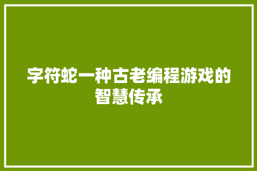 字符蛇一种古老编程游戏的智慧传承