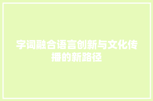 字词融合语言创新与文化传播的新路径