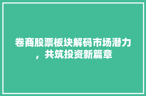 卷商股票板块解码市场潜力，共筑投资新篇章