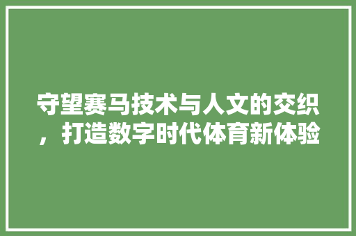 守望赛马技术与人文的交织，打造数字时代体育新体验