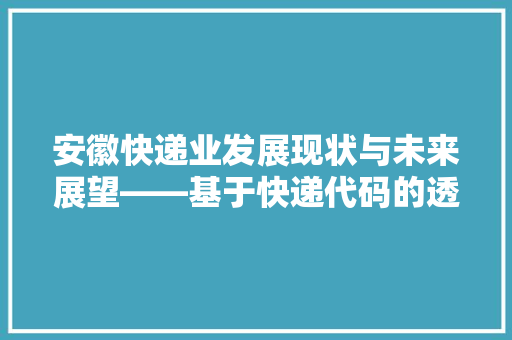 安徽快递业发展现状与未来展望——基于快递代码的透视