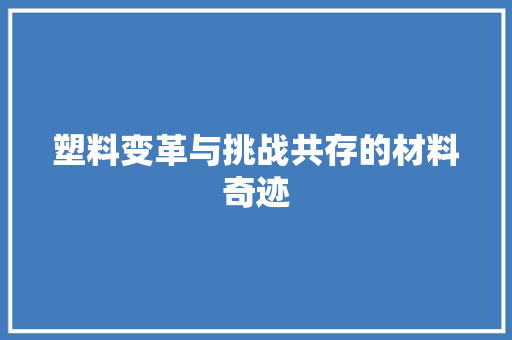塑料变革与挑战共存的材料奇迹