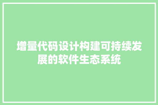 增量代码设计构建可持续发展的软件生态系统