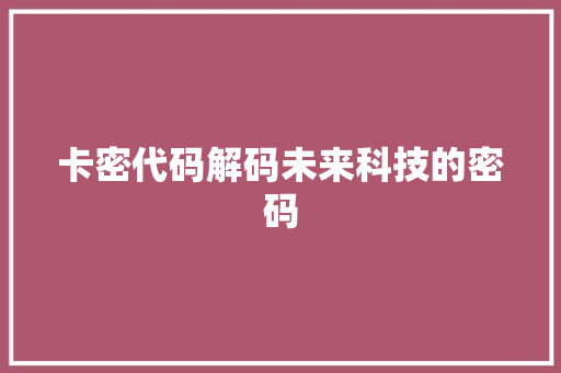 卡密代码解码未来科技的密码