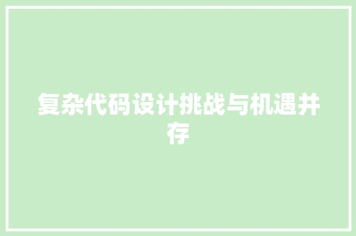复杂代码设计挑战与机遇并存