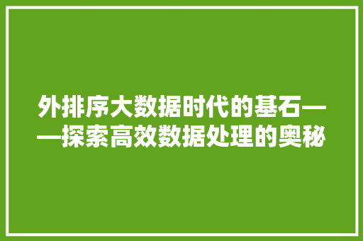 外排序大数据时代的基石——探索高效数据处理的奥秘