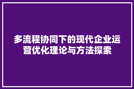 多流程协同下的现代企业运营优化理论与方法探索