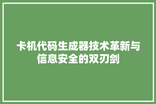 卡机代码生成器技术革新与信息安全的双刃剑